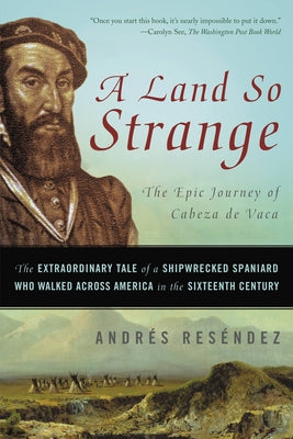 A Land So Strange: The Epic Journey of Cabeza de Vaca: The Extraordinary Tale of a Shipwrecked Spaniard Who Walked Across America in the Sixteenth Cen