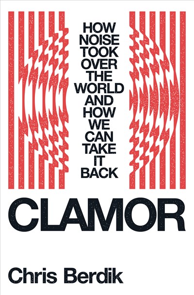 Clamor: How Noise Took Over the World - and How We Can Take It Back