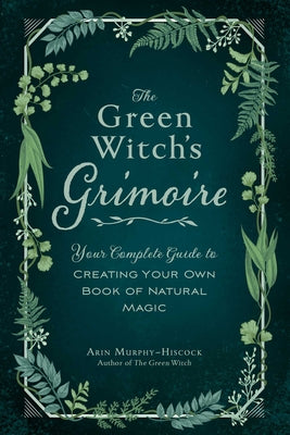 Green Witch's Grimoire: Your Complete Guide to Creating Your Own Book of Natural Magic Hardcover