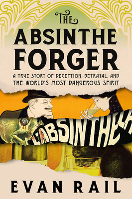 The Absinthe Forger: A True Story of Deception, Betrayal, and the World’s Most Dangerous Spirit