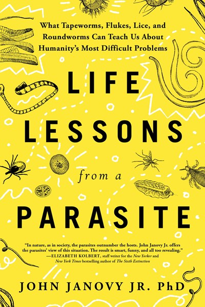 Life Lessons from a Parasite : What Tapeworms, Flukes, Lice, and Roundworms Can Teach Us About Humanity's Most Difficult Problems