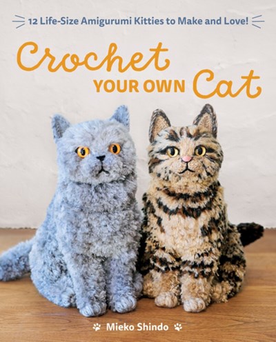Crochet Your Own Cat : 12 Life-Size Amigurumi Kitties to Make and Love