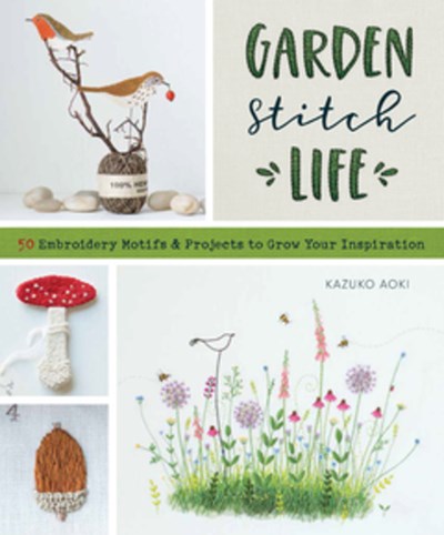 Garden Stitch Life : 50 Embroidery Motifs and Projects to Grow Your Inspiration