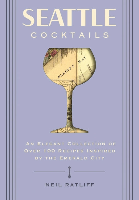 Seattle Cocktails: An Elegant Collection of Over 100 Recipes Inspired by the Emerald City - Ingram