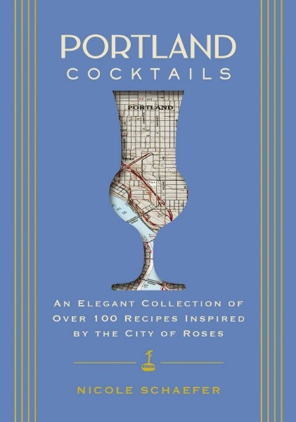 Portland Cocktails: An Elegant Collection of Over 100 Recipes Inspired by the City of Roses (Hardcover)