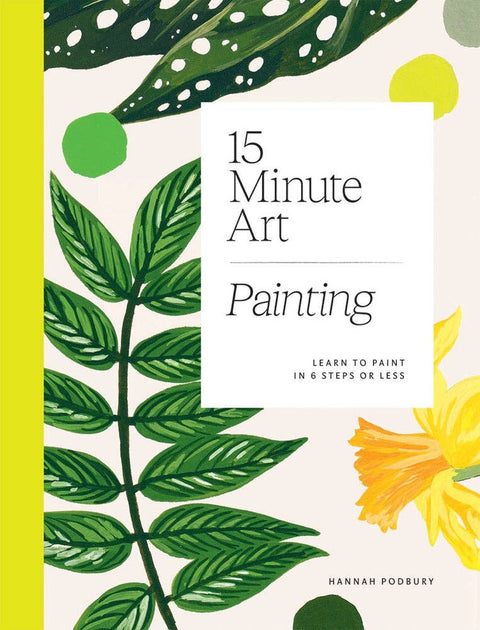 15-Minute Art Painting: Learn to Paint in 6 Steps or Less: Learn to Paint in 6 Steps or Less