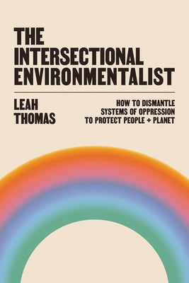 The Intersectional Environmentalist: How to Dismantle Systems of Oppression to Protect People + Planet Hardcover