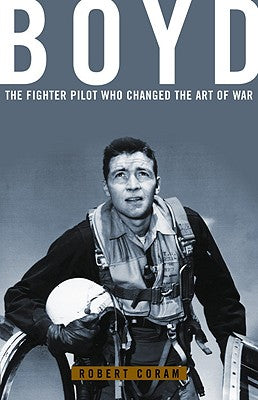 Boyd: The Fighter Pilot Who Changed the Art of War