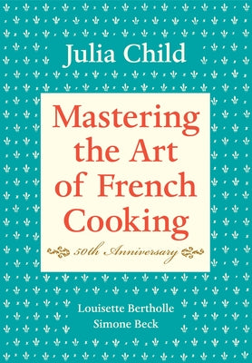 Mastering the Art of French Cooking, Volume I: 50th Anniversary Edition: A Cookbook