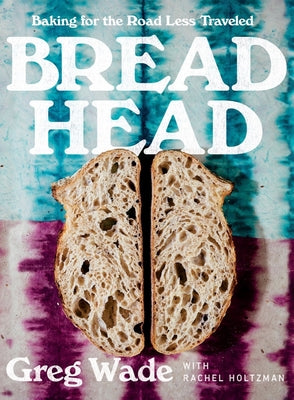 Bread Head: Baking For The Road Less Traveled