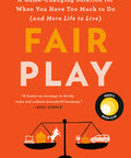 Fair Play: A Game-Changing Solution for When You Have Too Much to Do (and More Life to Live)