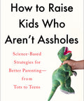 How to Raise Kids Who Aren't Assholes: Science-Based Strategies for Better Parenting--from Tots to Teens Paperback