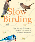 Slow Birding: The Art and Science of Enjoying the Birds in Your Own Backyard / Hardcover