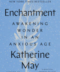 Enchantment: Awakening Wonder in an Anxious Age