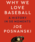 Why We Love Baseball: A History in 50 Moments