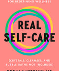 Real Self-Care: A Transformative Program for Redefining Wellness (Crystals, Cleanses, and Bubble Baths Not Included)