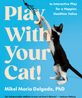 Play With Your Cat!: The Essential Guide to Interactive Play for a Happier, Healthier Feline