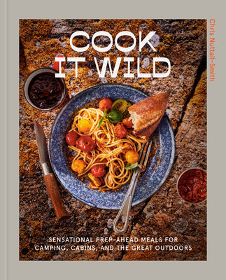 Cook It Wild: Sensational Prep-Ahead Meals for Camping, Cabins, and the Great Outdoors: A Cookbook