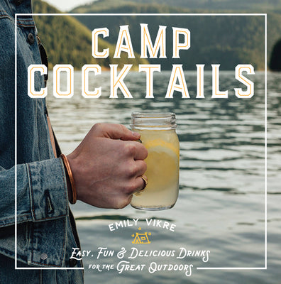 Camp Cocktails: Easy, Fun, And Delicious Drinks For The Grea