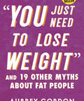 You Just Need to Lose Weight: And 19 Other Myths about Fat People