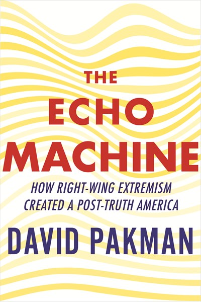 The Echo Machine : How Right-Wing Extremism Created a Post-Truth America