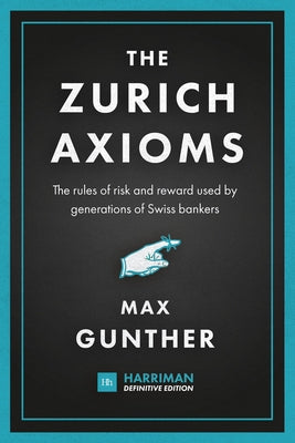 The Zurich Axioms (Harriman Definitive Edition): The Rules of Risk and Reward Used by Generations of Swiss Bankers