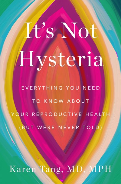 It's Not Hysteria : Everything You Need to Know About Your Reproductive Health (but Were Never Told)