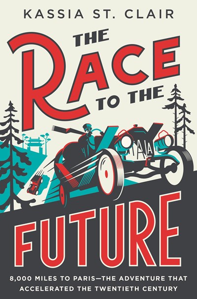 The Race to the Future : 8,000 Miles to Paris - The Adventure That Accelerated the Twentieth Century