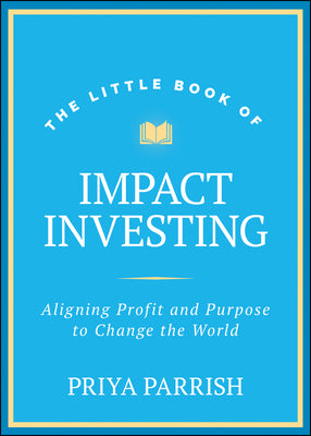 The Little Book of Impact Investing: Aligning Profit and Purpose to Change the World