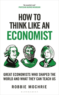 How to Think Like an Economist: Great Economists Who Shaped the World and What They Can Teach Us