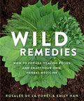 Wild Remedies: How to Forage Healing Foods and Craft Your Own Herbal Medicine