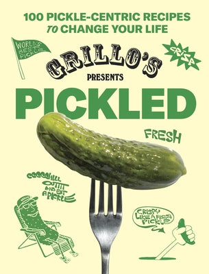 Grillo's Presents Pickled: 100 Pickle-Centric Recipes to Change Your Life