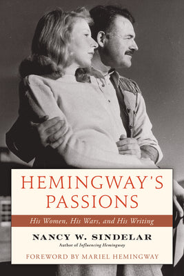 Hemingway's Passions: His Women, His Wars, and His Writing