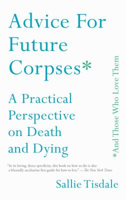 Advice for Future Corpses (and Those Who Love Them): A Practical Perspective on Death and Dying Paperback