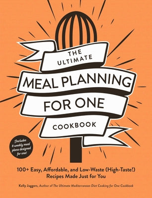 The Ultimate Meal Planning for One Cookbook: 100+ Easy, Affordable, and Low-Waste (High-Taste!) Recipes Made Just for You (Ultimate for One Cookbooks)