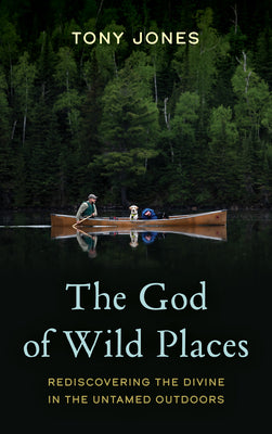 The God of Wild Places: Rediscovering the Divine in the Untamed Outdoors