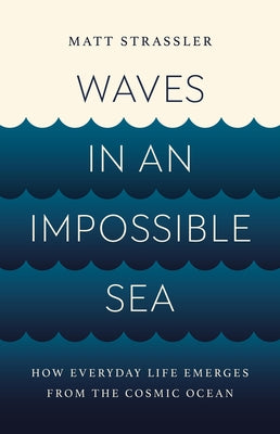 Waves in an Impossible Sea: How Everyday Life Emerges from the Cosmic Ocean