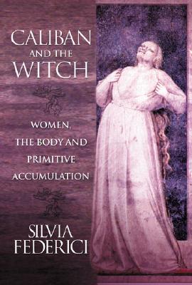 spc- Caliban and the Witch: Women, the Body and Primitive Accumulation