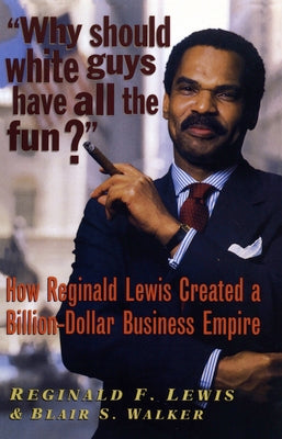 Why Should White Guys Have All the Fun?: How Reginald Lewis Created a Billion-Dollar Business Empire