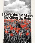 I Love You So Much It's Killing Us Both: A Novel