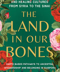 Land in Our Bones: Plantcestral Herbalism and Healing Cultures from Syria to the Sinai--Earth-Based Pathways to Ancestral Stewardship and