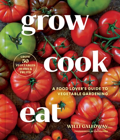 Grow Cook Eat : A Food Lover's Guide to Vegetable Gardening, Including How to Grow 50 Vegetables, Herbs, and Fruits