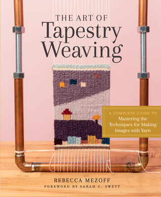 Art of Tapestry Weaving: A Complete Guide to Mastering the Techniques for Making Images with Yarn