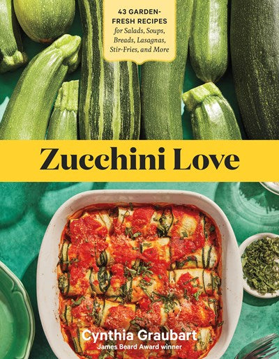 Zucchini Love: 43 Garden-Fresh Recipes for Salads, Soups, Breads, Lasagnas, Stir-Fries, and More