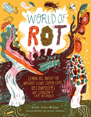 World of Rot: Learn All about the Wriggly, Slimy, Super-Cool Decomposers We Couldn‚Äôt Live Without