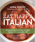 Eat Happy Italian: 101 Gluten-Free, Grain-Free, Low-Carb Recipes for Living la Bella Vita