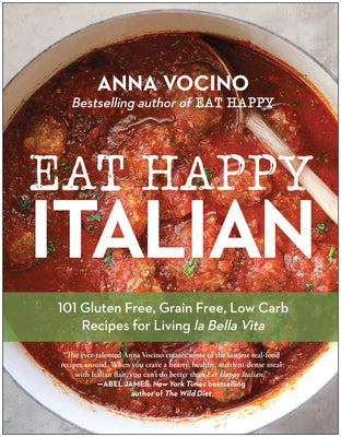 Eat Happy Italian: 101 Gluten-Free, Grain-Free, Low-Carb Recipes for Living la Bella Vita