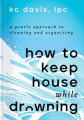 How to Keep House While Drowning: A Gentle Approach to Cleaning and Organizing Hardcover