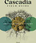 Cascadia Field Guide: Art, Ecology, Poetry