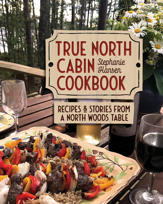 True North Cabin Cookbook: Recipes And Stories From A North